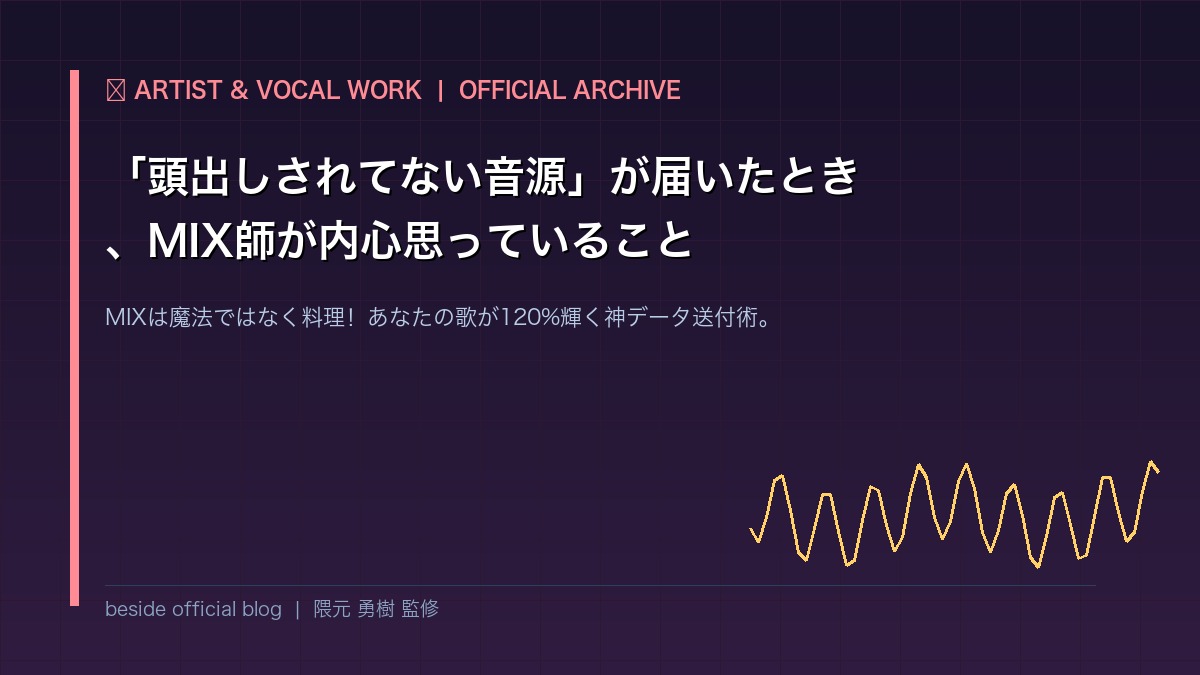 【歌い手必読】「頭出しされてない音源」が届いたとき、MIX師が内心思っていること｜MIXは魔法ではなく「料理」！失敗しないボーカルデータ送付完全ガイド | beside