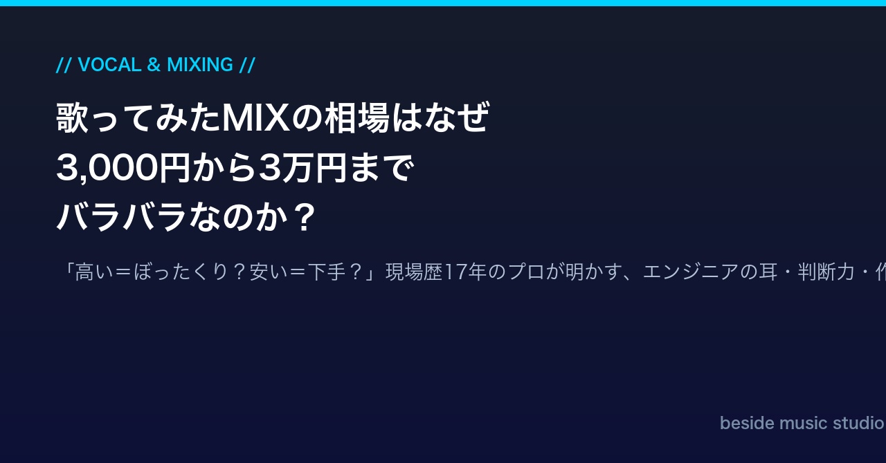 歌ってみたMIXの相場はなぜ3,000円から3万円までバラバラなのか？プロが教える「安さの理由」と「価格の正体」 | beside